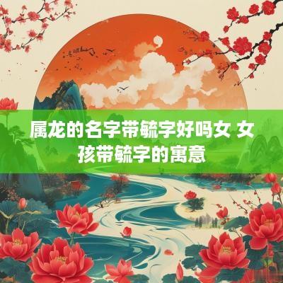 属龙的名字带毓字好吗女 女孩带毓字的寓意