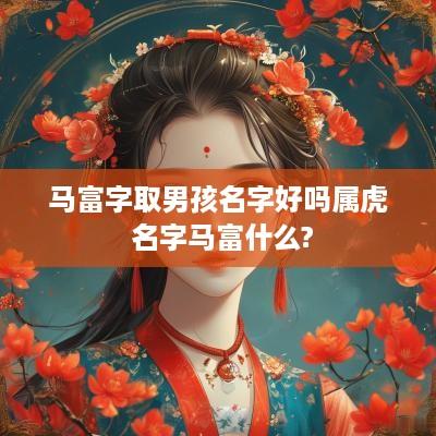 马富字取男孩名字好吗属虎 名字马富什么?