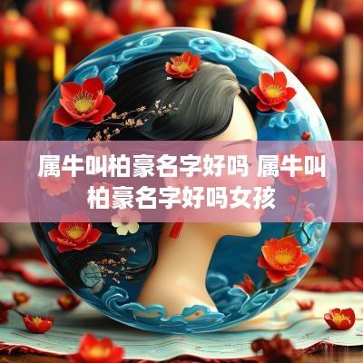 属牛叫柏豪名字好吗 属牛叫柏豪名字好吗女孩