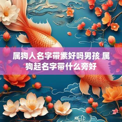属狗人名字带紫好吗男孩 属狗起名字带什么旁好