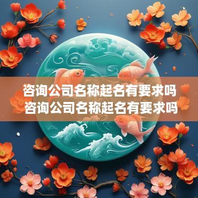 咨询公司名称起名有要求吗 咨询公司名称起名有要求吗怎么起