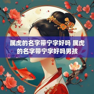 属虎的名字带宁字好吗 属虎的名字带宁字好吗男孩