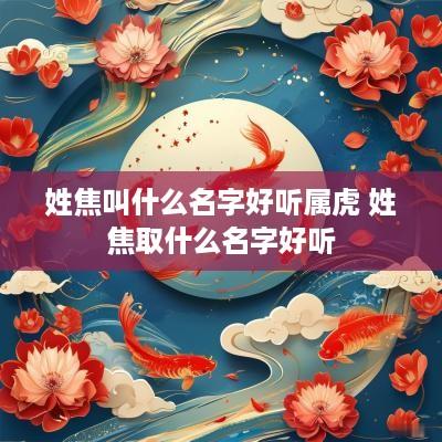 姓焦叫什么名字好听属虎 姓焦取什么名字好听
