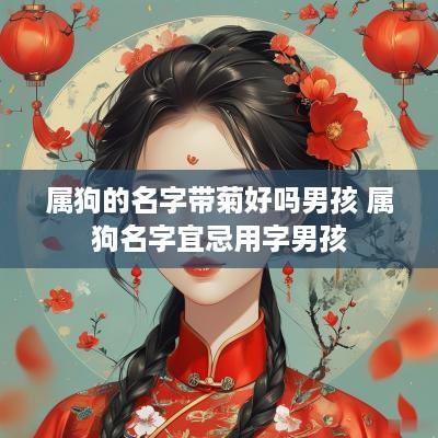 属狗的名字带菊好吗男孩 属狗名字宜忌用字男孩