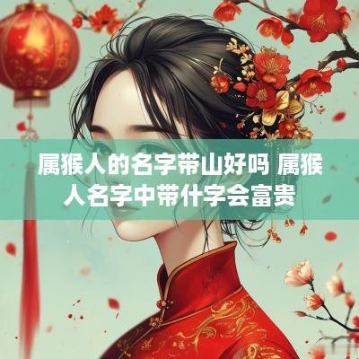 属猴人的名字带山好吗 属猴人名字中带什字会富贵