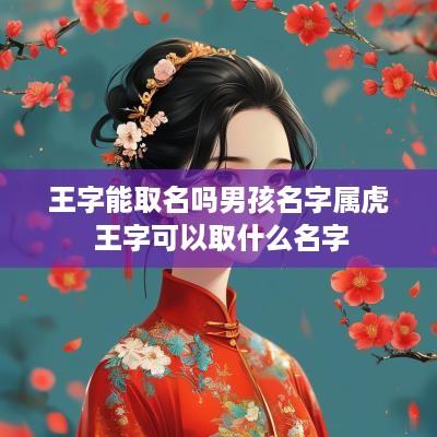 王字能取名吗男孩名字属虎 王字可以取什么名字