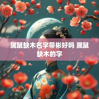 属鼠缺木名字带彬好吗 属鼠缺木的字