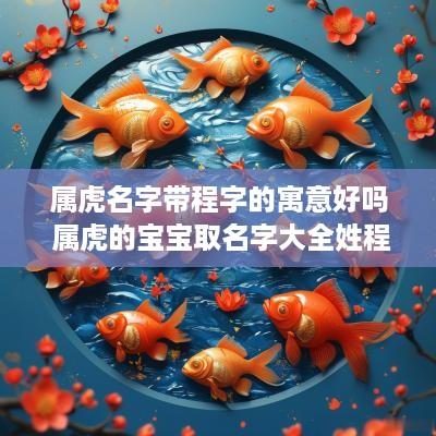 属虎名字带程字的寓意好吗 属虎的宝宝取名字大全姓程