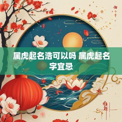 属虎起名浩可以吗 属虎起名字宜忌