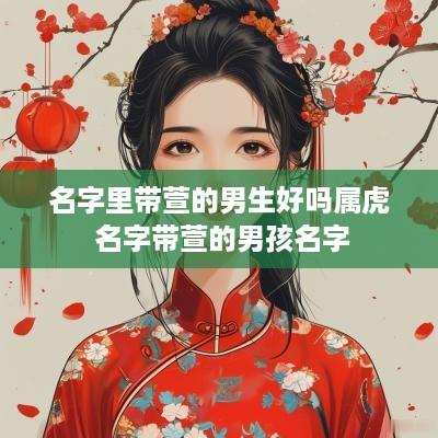 名字里带萱的男生好吗属虎 名字带萱的男孩名字