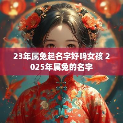 23年属兔起名字好吗女孩 2025年属兔的名字