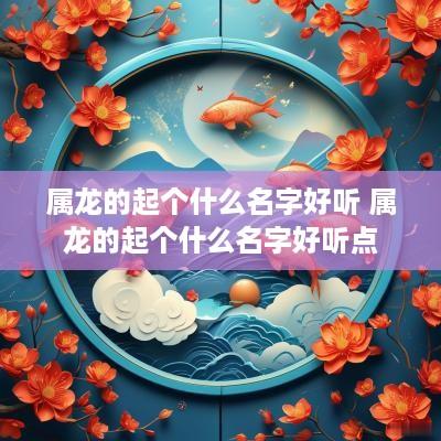 属龙的起个什么名字好听 属龙的起个什么名字好听点