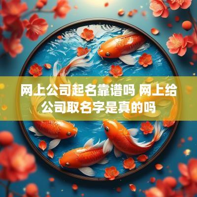 网上公司起名靠谱吗 网上给公司取名字是真的吗