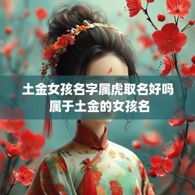 土金女孩名字属虎取名好吗 属于土金的女孩名