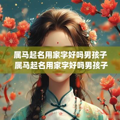 属马起名用家字好吗男孩子 属马起名用家字好吗男孩子取名