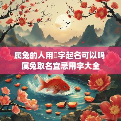 属兔的人用莯字起名可以吗 属兔取名宜忌用字大全