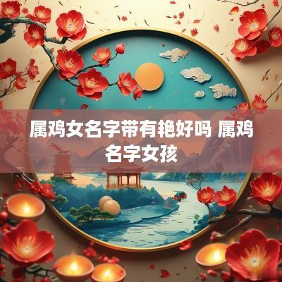 属鸡女名字带有艳好吗 属鸡名字女孩