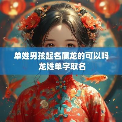 单姓男孩起名属龙的可以吗 龙姓单字取名