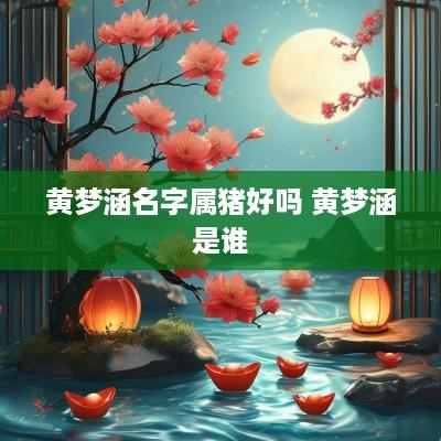 黄梦涵名字属猪好吗 黄梦涵是谁