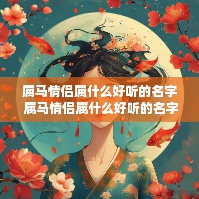 属马情侣属什么好听的名字 属马情侣属什么好听的名字女