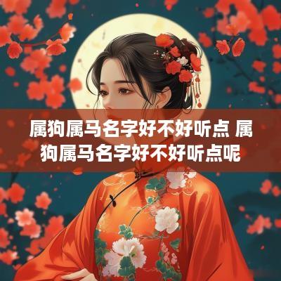 属狗属马名字好不好听点 属狗属马名字好不好听点呢