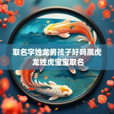 取名字姓龙男孩子好吗属虎 龙姓虎宝宝取名