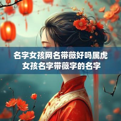 名字女孩网名带薇好吗属虎 女孩名字带薇字的名字