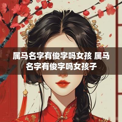 属马名字有俊字吗女孩 属马名字有俊字吗女孩子