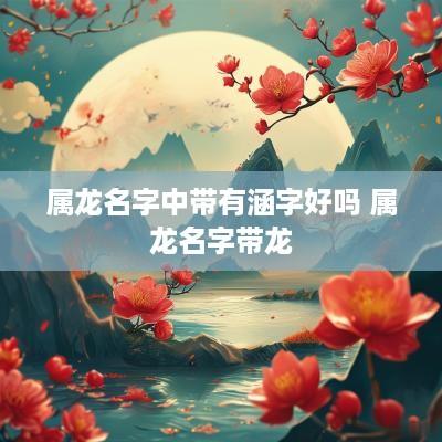 属龙名字中带有涵字好吗 属龙名字带龙