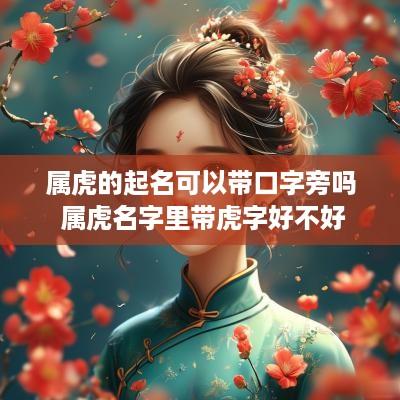 属虎的起名可以带口字旁吗 属虎名字里带虎字好不好