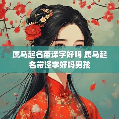 属马起名带泽字好吗 属马起名带泽字好吗男孩