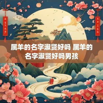 属羊的名字淑贤好吗 属羊的名字淑贤好吗男孩