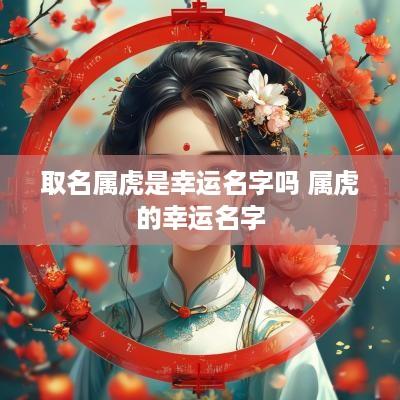 取名属虎是幸运名字吗 属虎的幸运名字