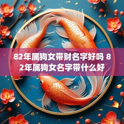 82年属狗女带财名字好吗 82年属狗女名字带什么好