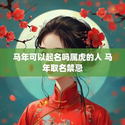 马年可以起名吗属虎的人 马年取名禁忌