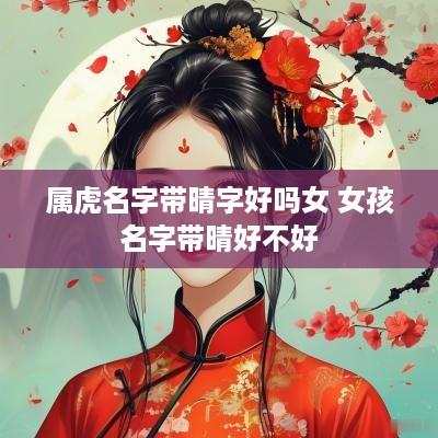 属虎名字带晴字好吗女 女孩名字带晴好不好