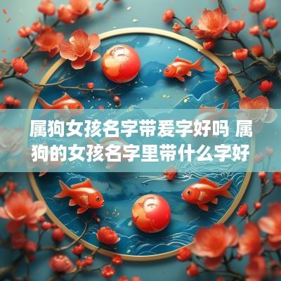 属狗女孩名字带爰字好吗 属狗的女孩名字里带什么字好