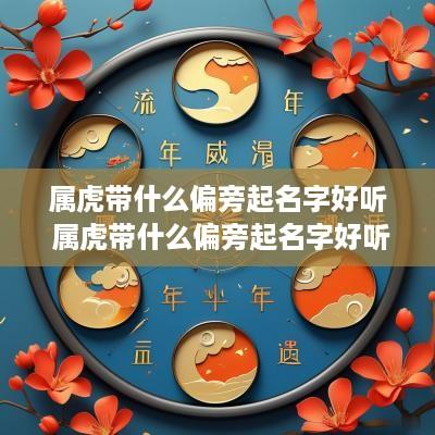 属虎带什么偏旁起名字好听 属虎带什么偏旁起名字好听女孩 属虎带什么偏旁起名字好听 属虎带什么偏旁起名字好听女孩