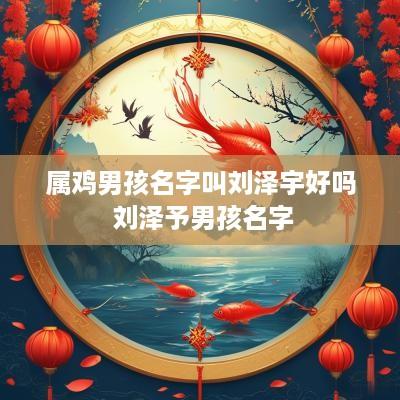 属鸡男孩名字叫刘泽宇好吗 刘泽予男孩名字