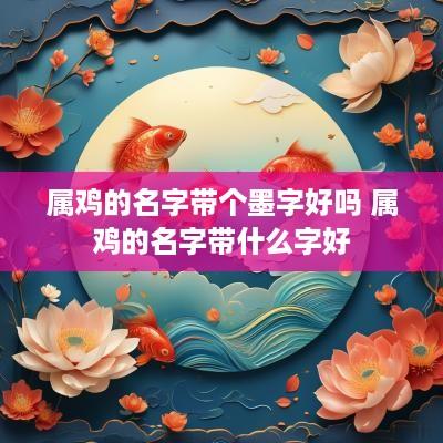 属鸡的名字带个墨字好吗 属鸡的名字带什么字好