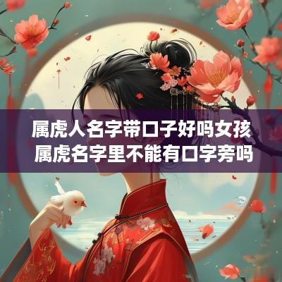 属虎人名字带口子好吗女孩 属虎名字里不能有口字旁吗
