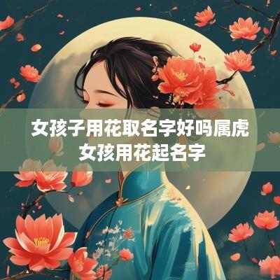 女孩子用花取名字好吗属虎 女孩用花起名字