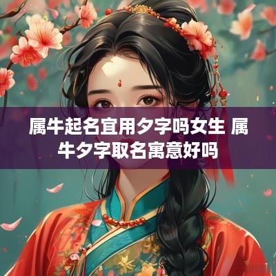 属牛起名宜用夕字吗女生 属牛夕字取名寓意好吗
