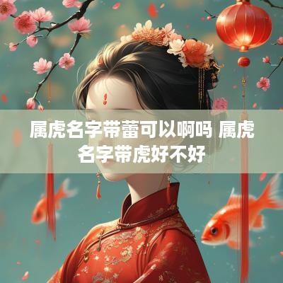 属虎名字带蕾可以啊吗 属虎名字带虎好不好