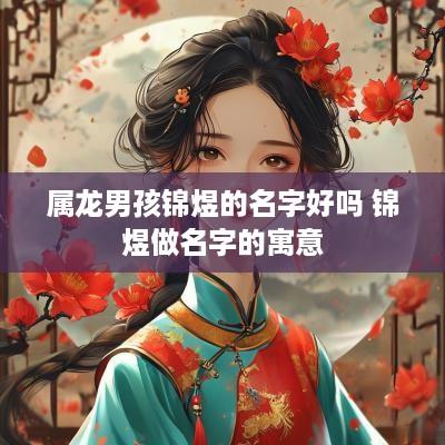 属龙男孩锦煜的名字好吗 锦煜做名字的寓意
