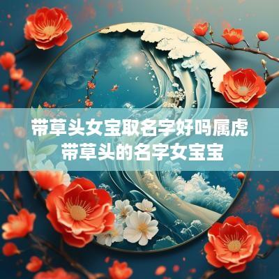 带草头女宝取名字好吗属虎 带草头的名字女宝宝