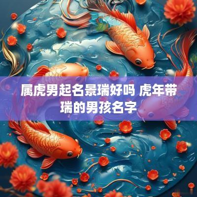 属虎男起名景瑞好吗 蛇年带瑞的男孩名字