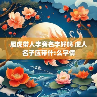 属虎带人字旁名字好吗 虎人名子应带什:么字傍