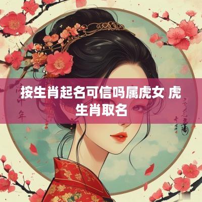 按生肖起名可信吗属虎女 虎生肖取名