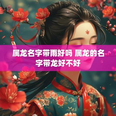 属龙名字带雨好吗 属龙的名字带龙好不好